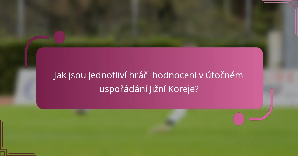 Jak jsou jednotliví hráči hodnoceni v útočném uspořádání Jižní Koreje?