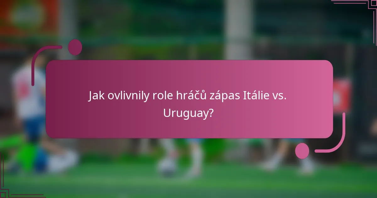 Jak ovlivnily role hráčů zápas Itálie vs. Uruguay?
