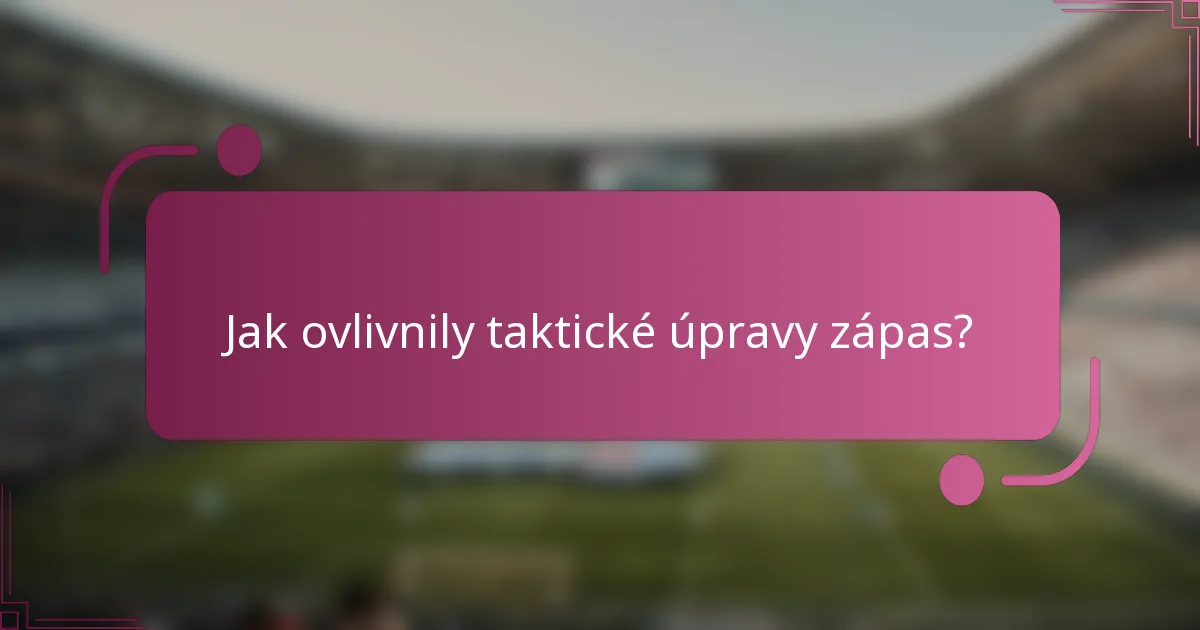 Jak ovlivnily taktické úpravy zápas?