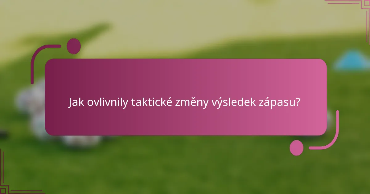 Jak ovlivnily taktické změny výsledek zápasu?