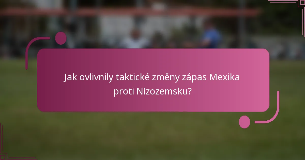 Jak ovlivnily taktické změny zápas Mexika proti Nizozemsku?