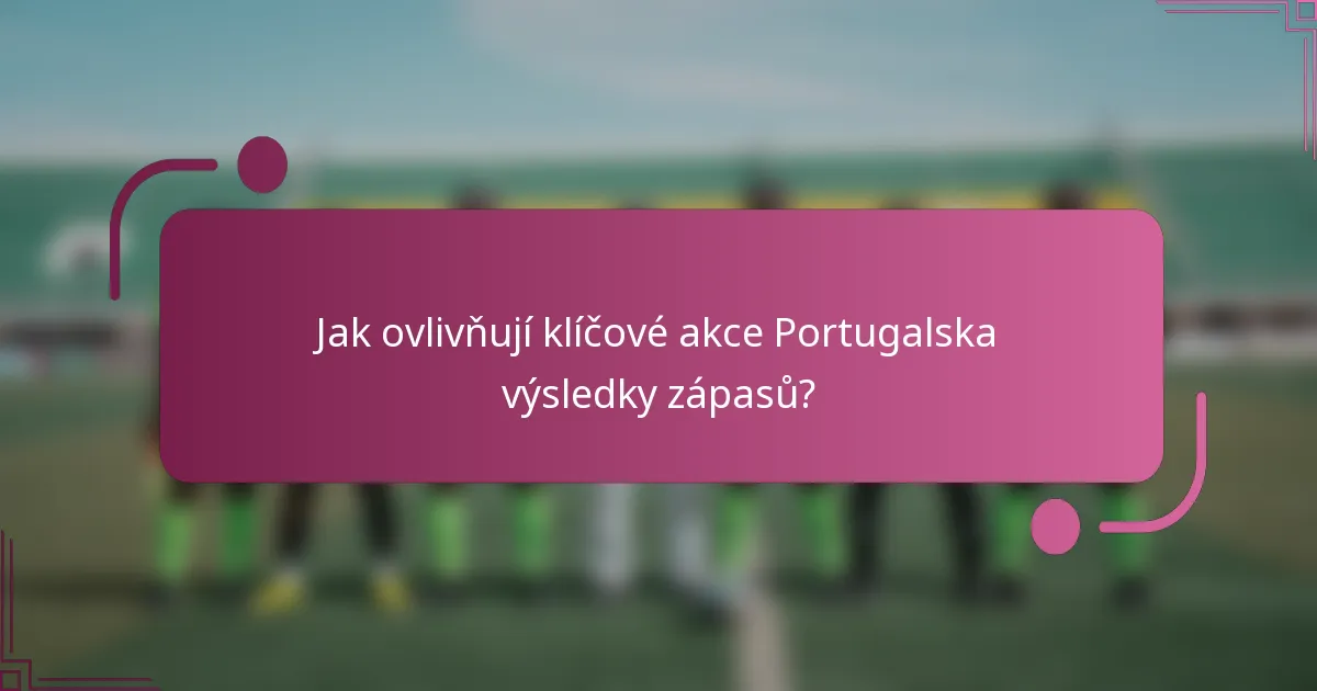 Jak ovlivňují klíčové akce Portugalska výsledky zápasů?