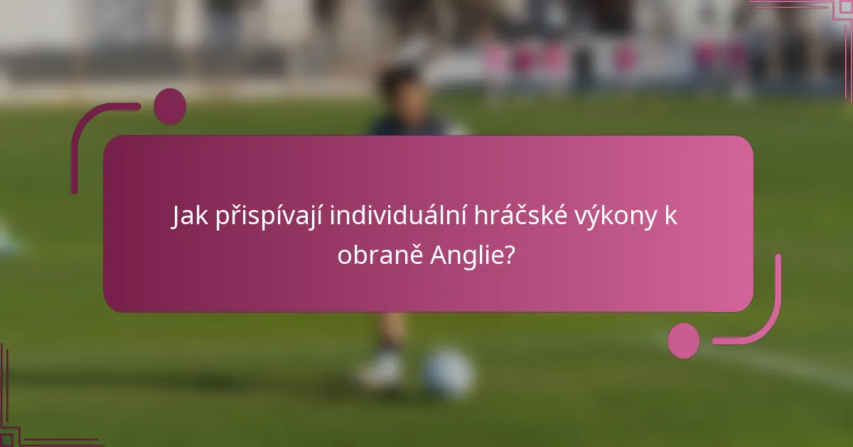 Jak přispívají individuální hráčské výkony k obraně Anglie?
