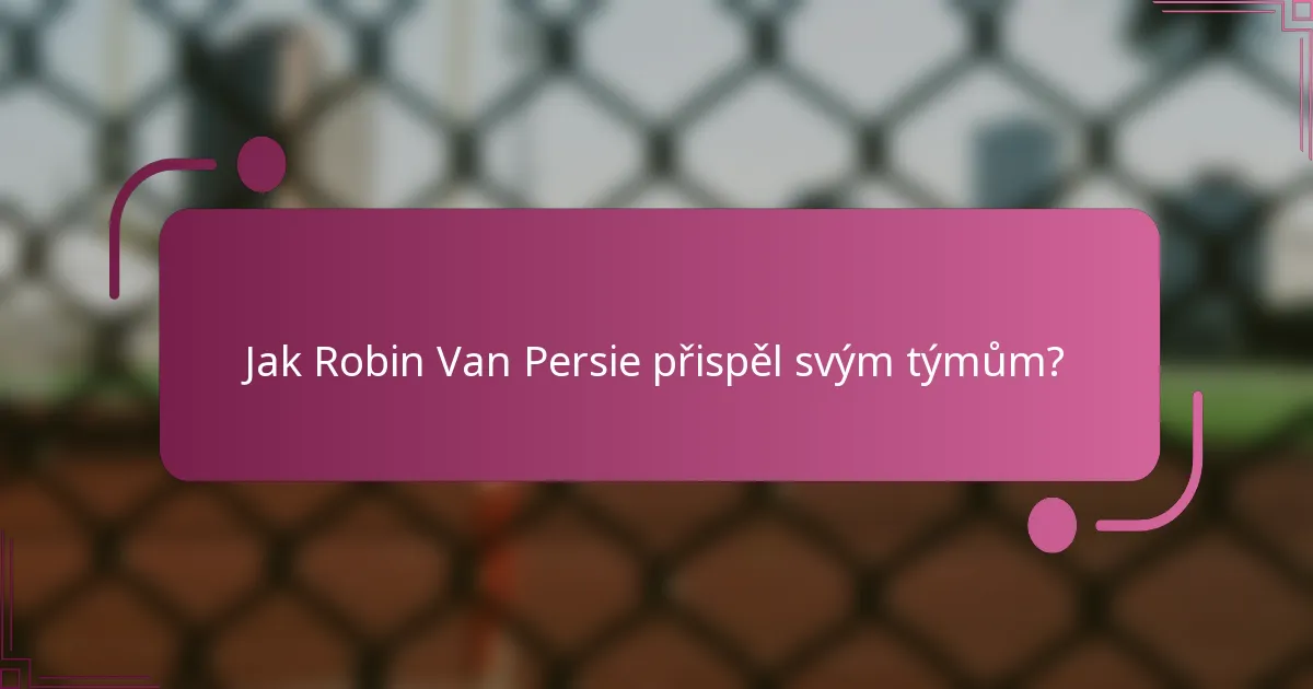 Jak Robin Van Persie přispěl svým týmům?