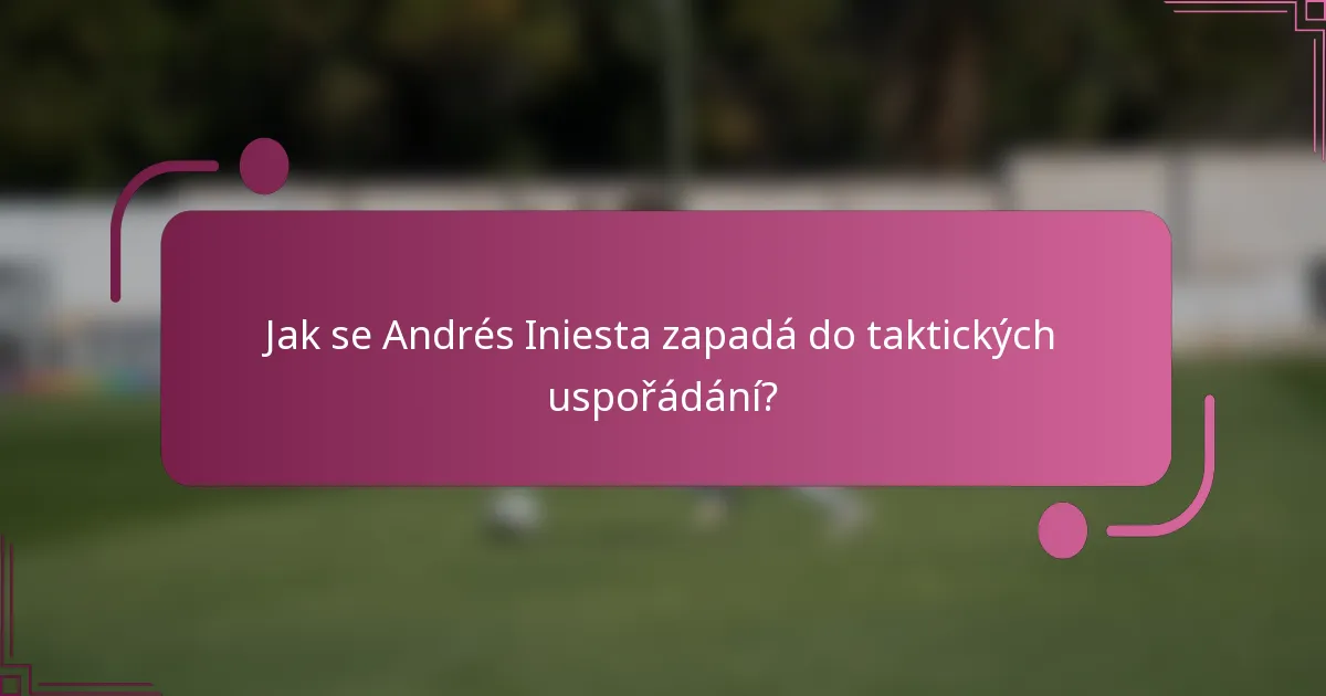Jak se Andrés Iniesta zapadá do taktických uspořádání?