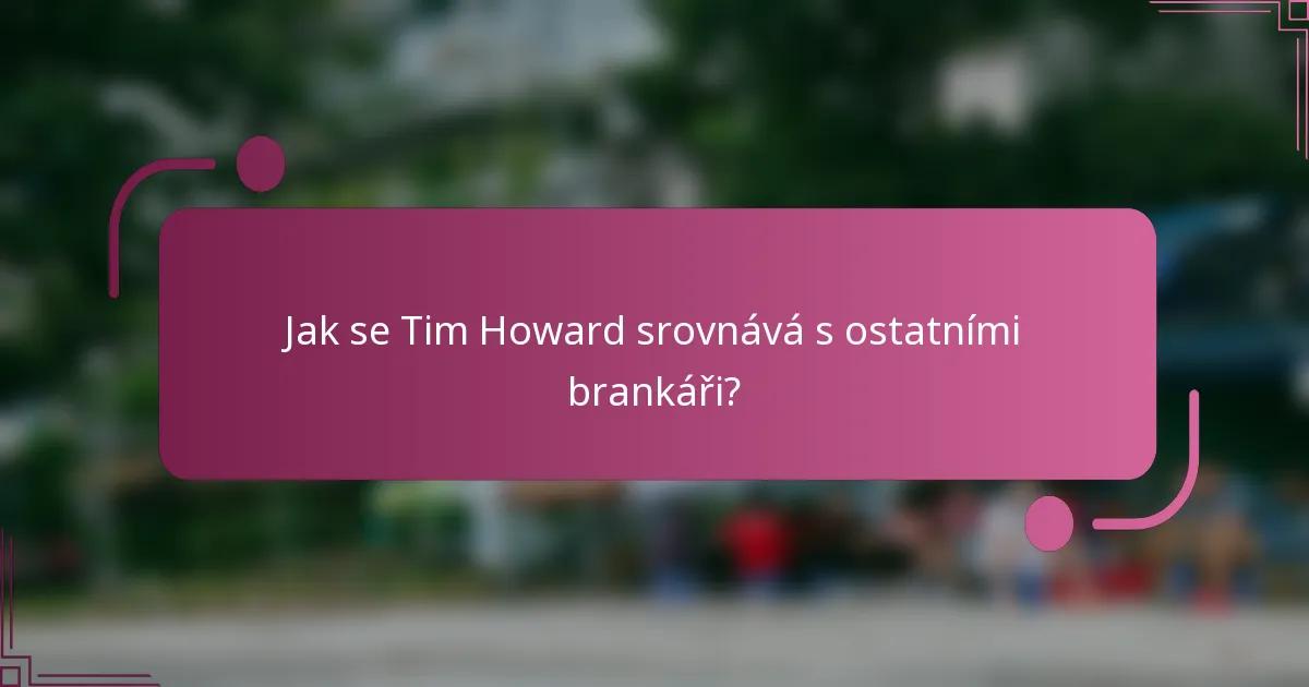 Jak se Tim Howard srovnává s ostatními brankáři?
