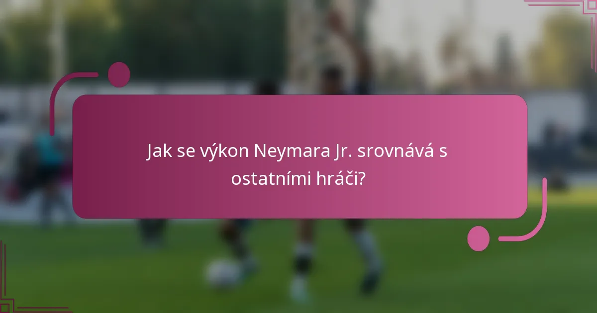 Jak se výkon Neymara Jr. srovnává s ostatními hráči?
