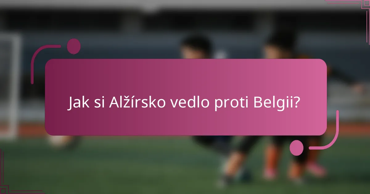 Jak si Alžírsko vedlo proti Belgii?