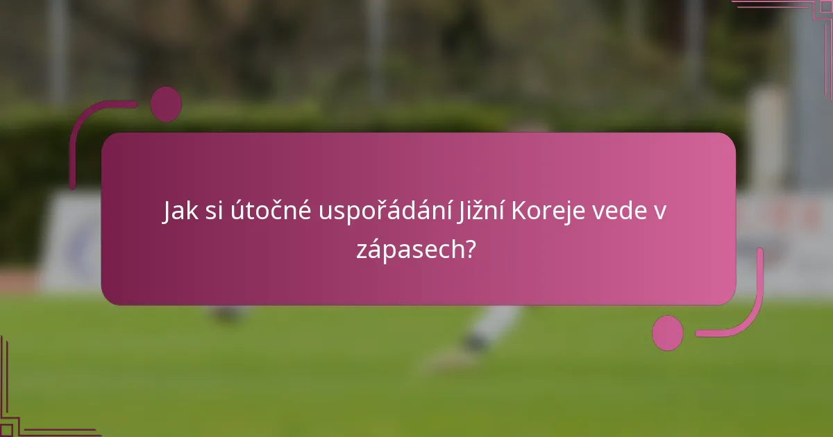 Jak si útočné uspořádání Jižní Koreje vede v zápasech?