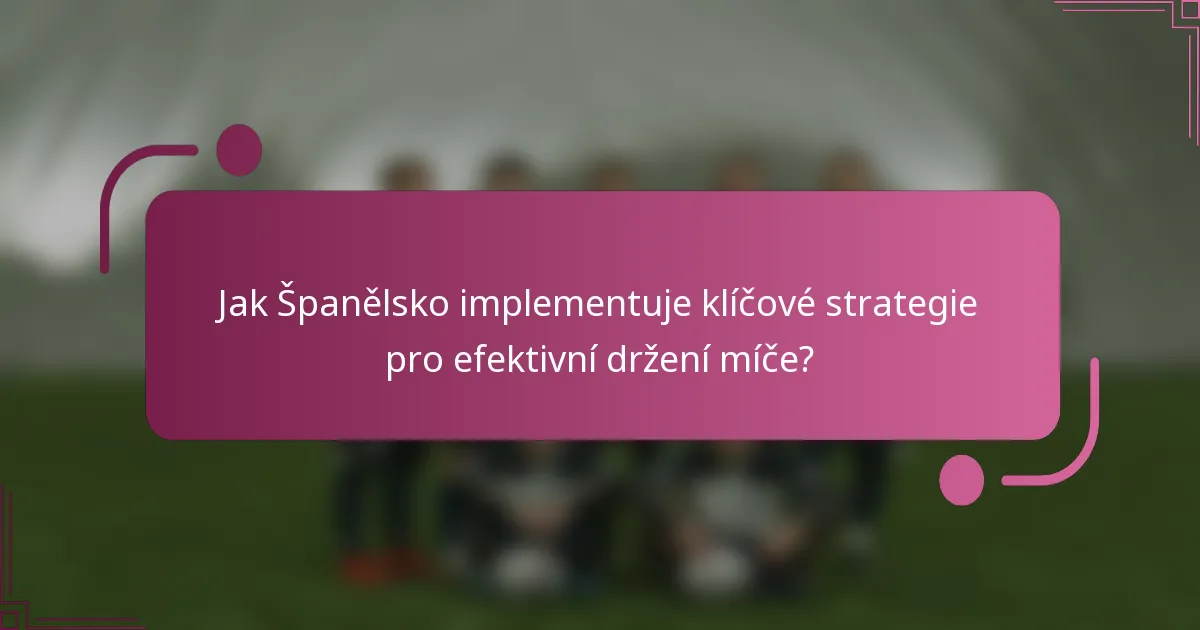 Jak Španělsko implementuje klíčové strategie pro efektivní držení míče?