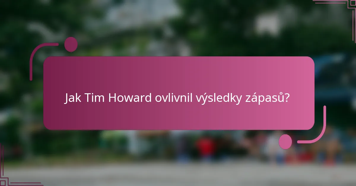 Jak Tim Howard ovlivnil výsledky zápasů?