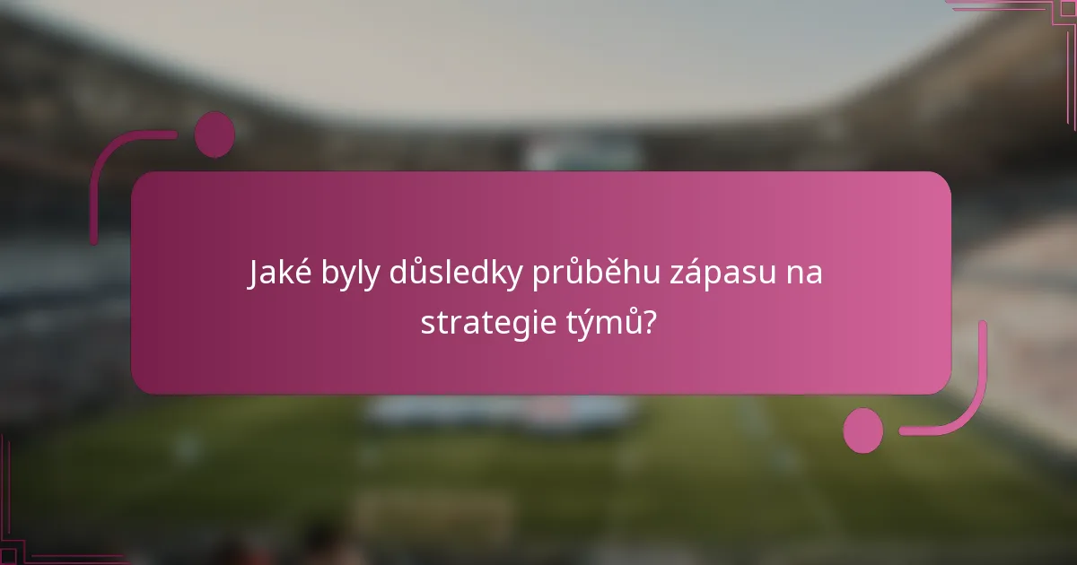 Jaké byly důsledky průběhu zápasu na strategie týmů?