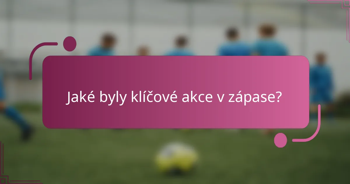 Jaké byly klíčové akce v zápase?
