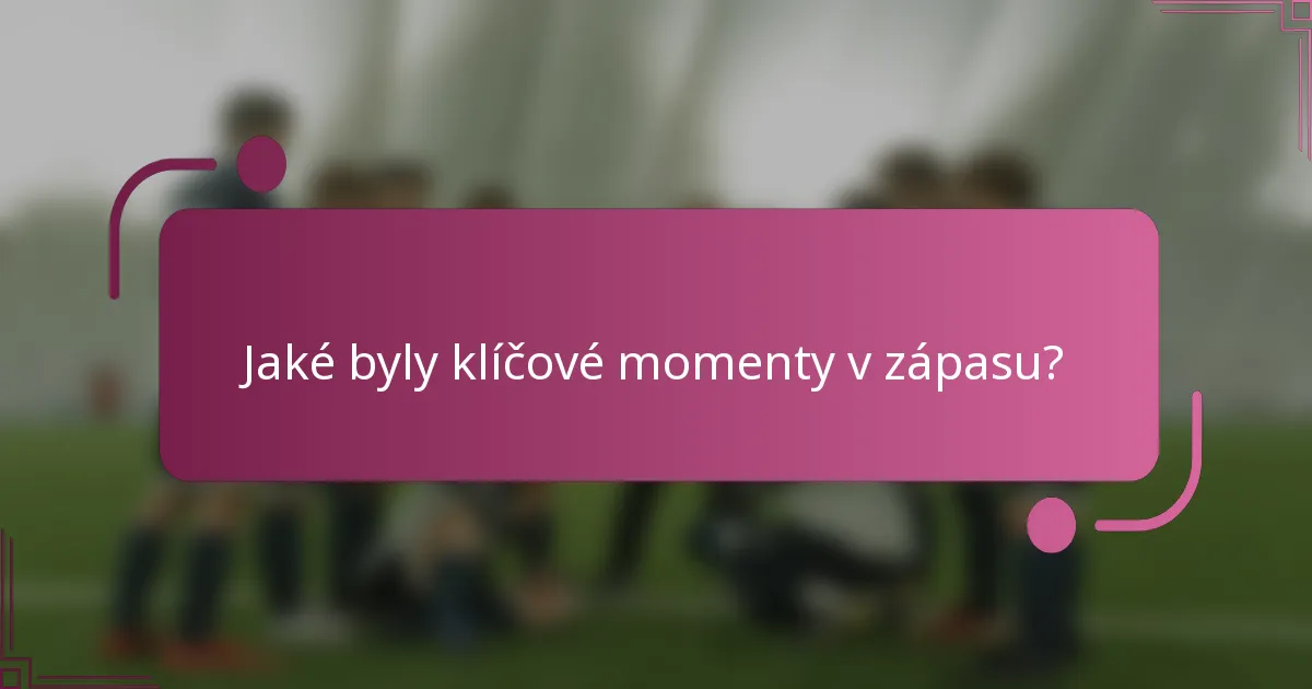 Jaké byly klíčové momenty v zápasu?