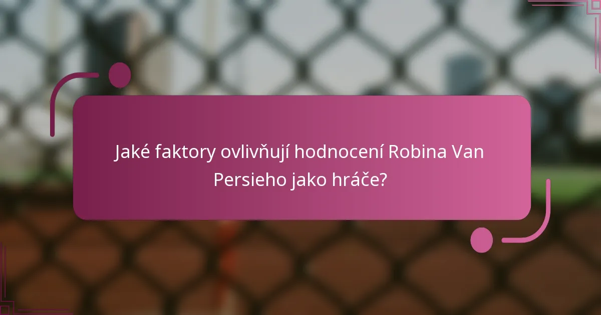 Jaké faktory ovlivňují hodnocení Robina Van Persieho jako hráče?