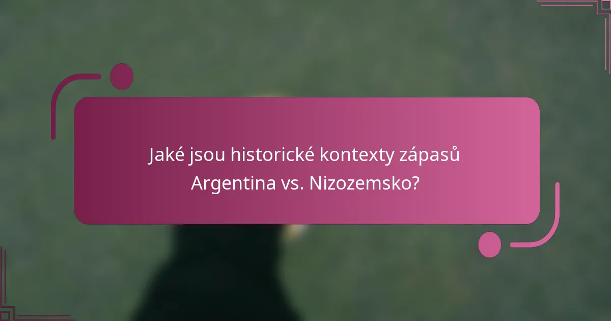 Jaké jsou historické kontexty zápasů Argentina vs. Nizozemsko?