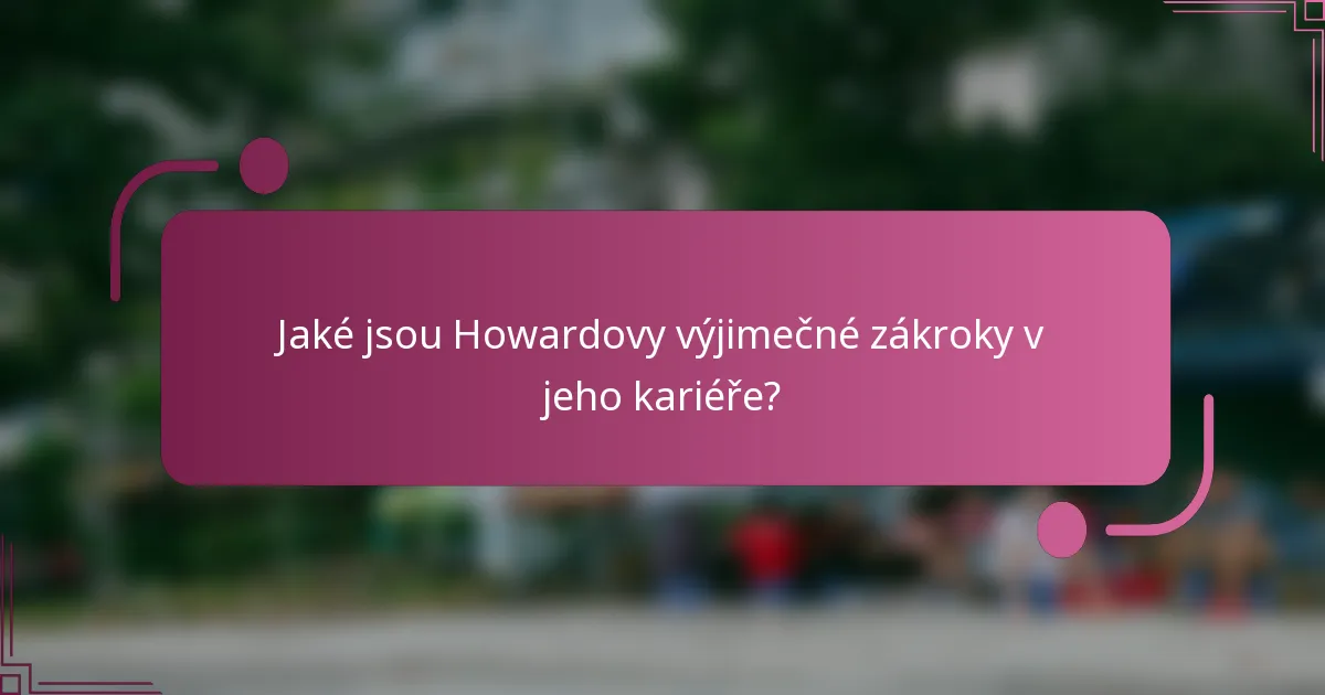 Jaké jsou Howardovy výjimečné zákroky v jeho kariéře?