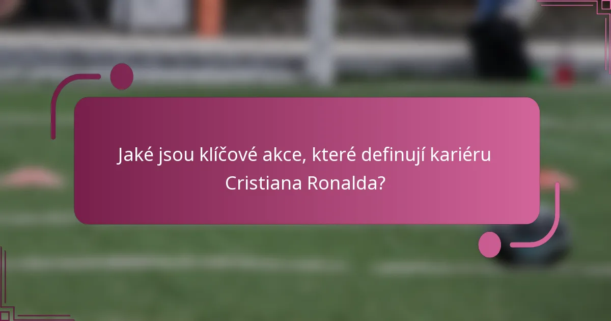 Jaké jsou klíčové akce, které definují kariéru Cristiana Ronalda?
