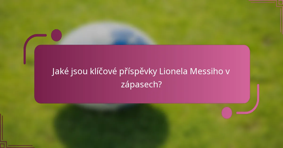 Jaké jsou klíčové příspěvky Lionela Messiho v zápasech?