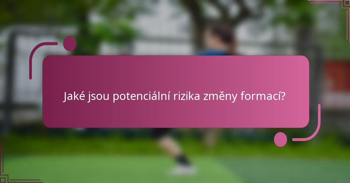 Jaké jsou potenciální rizika změny formací?