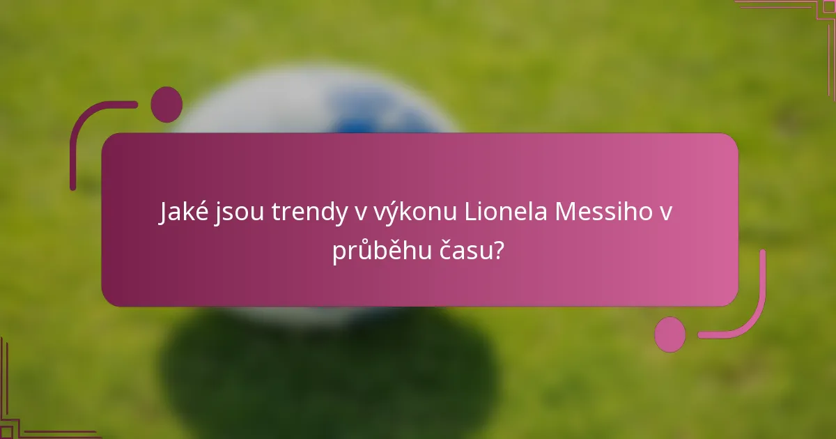 Jaké jsou trendy v výkonu Lionela Messiho v průběhu času?