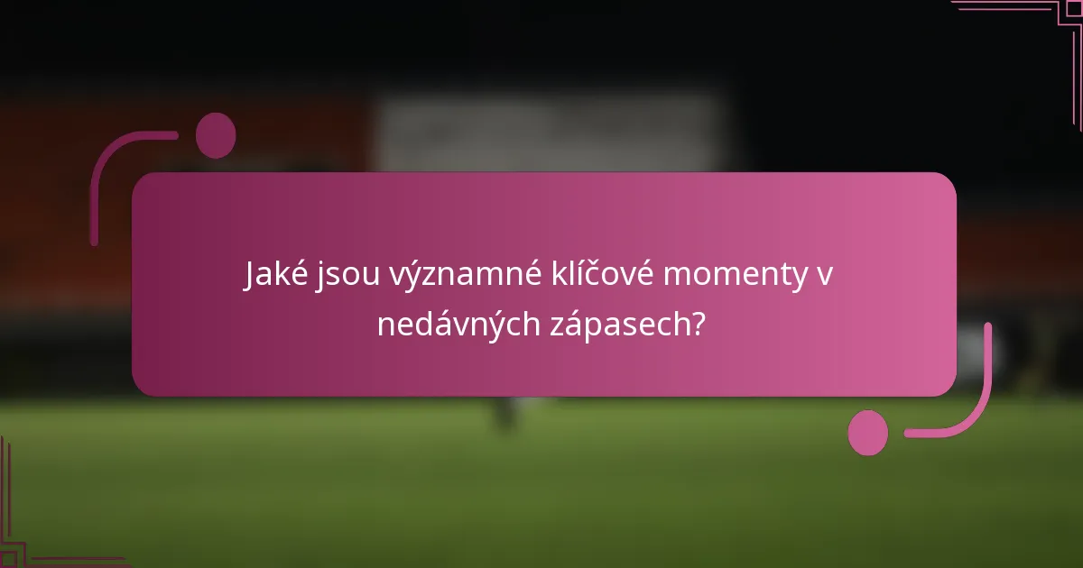 Jaké jsou významné klíčové momenty v nedávných zápasech?