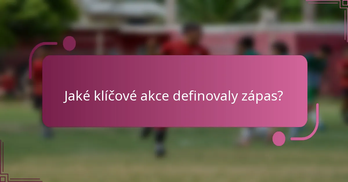 Jaké klíčové akce definovaly zápas?