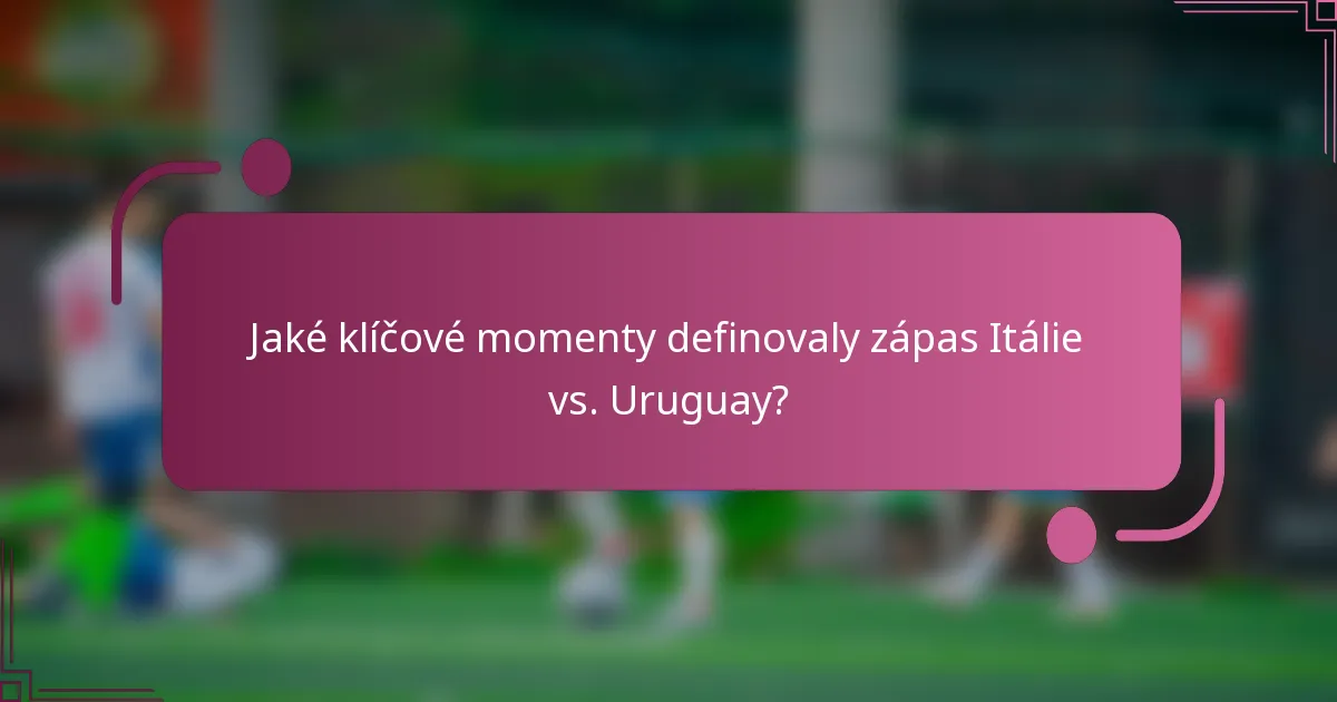 Jaké klíčové momenty definovaly zápas Itálie vs. Uruguay?