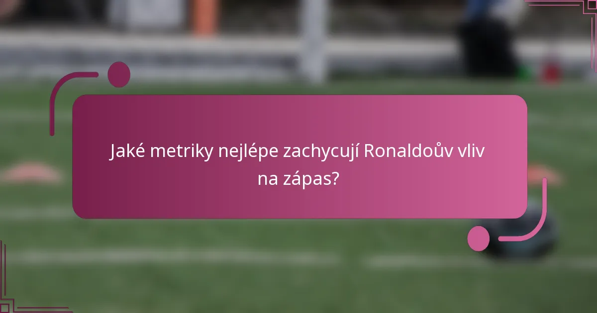 Jaké metriky nejlépe zachycují Ronaldoův vliv na zápas?