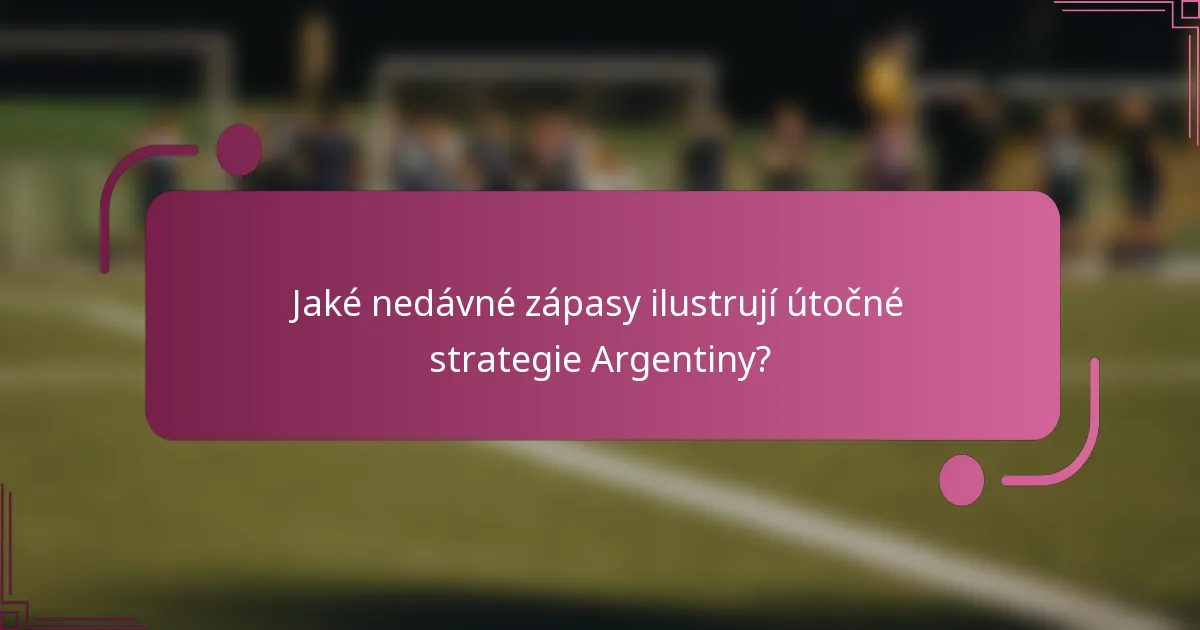 Jaké nedávné zápasy ilustrují útočné strategie Argentiny?