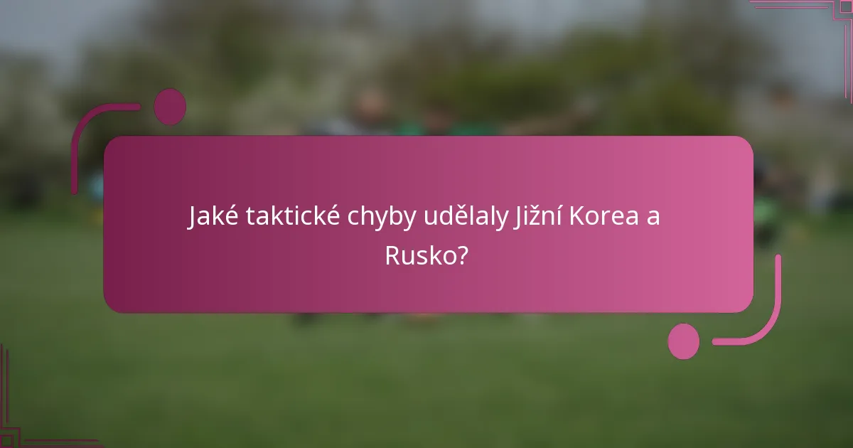 Jaké taktické chyby udělaly Jižní Korea a Rusko?
