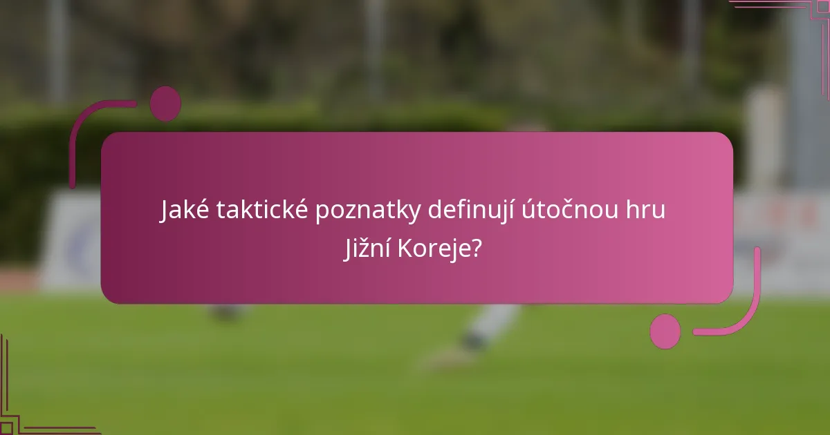 Jaké taktické poznatky definují útočnou hru Jižní Koreje?