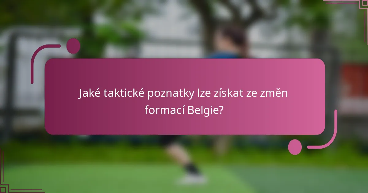 Jaké taktické poznatky lze získat ze změn formací Belgie?