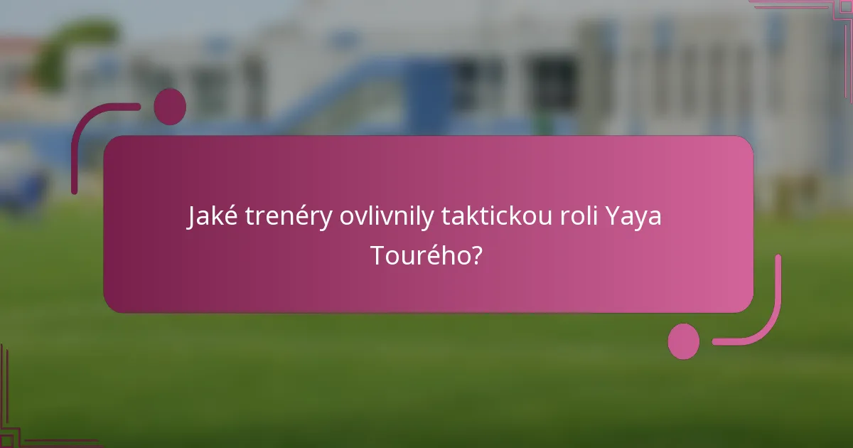 Jaké trenéry ovlivnily taktickou roli Yaya Tourého?