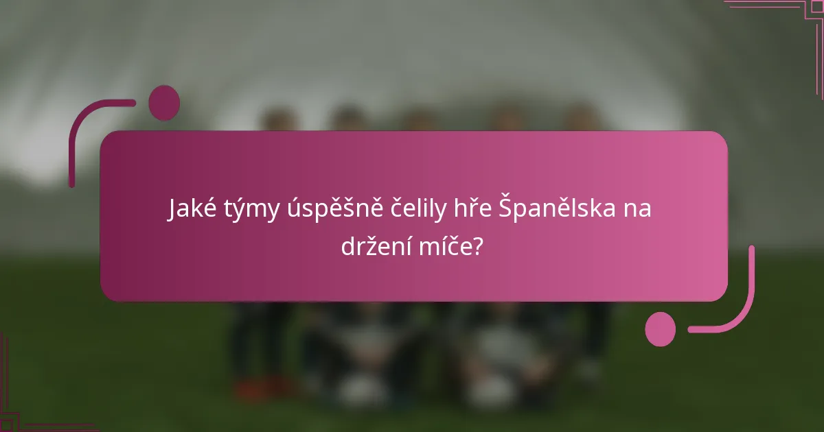 Jaké týmy úspěšně čelily hře Španělska na držení míče?
