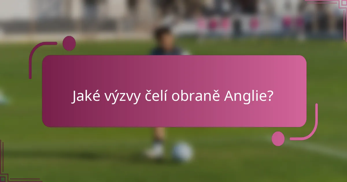 Jaké výzvy čelí obraně Anglie?