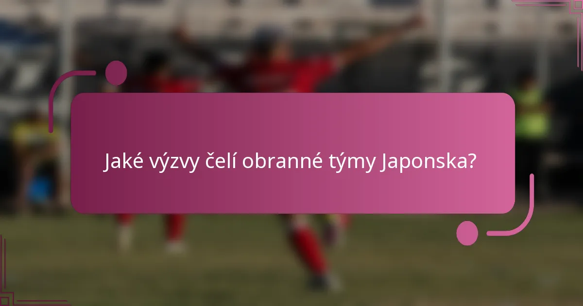 Jaké výzvy čelí obranné týmy Japonska?