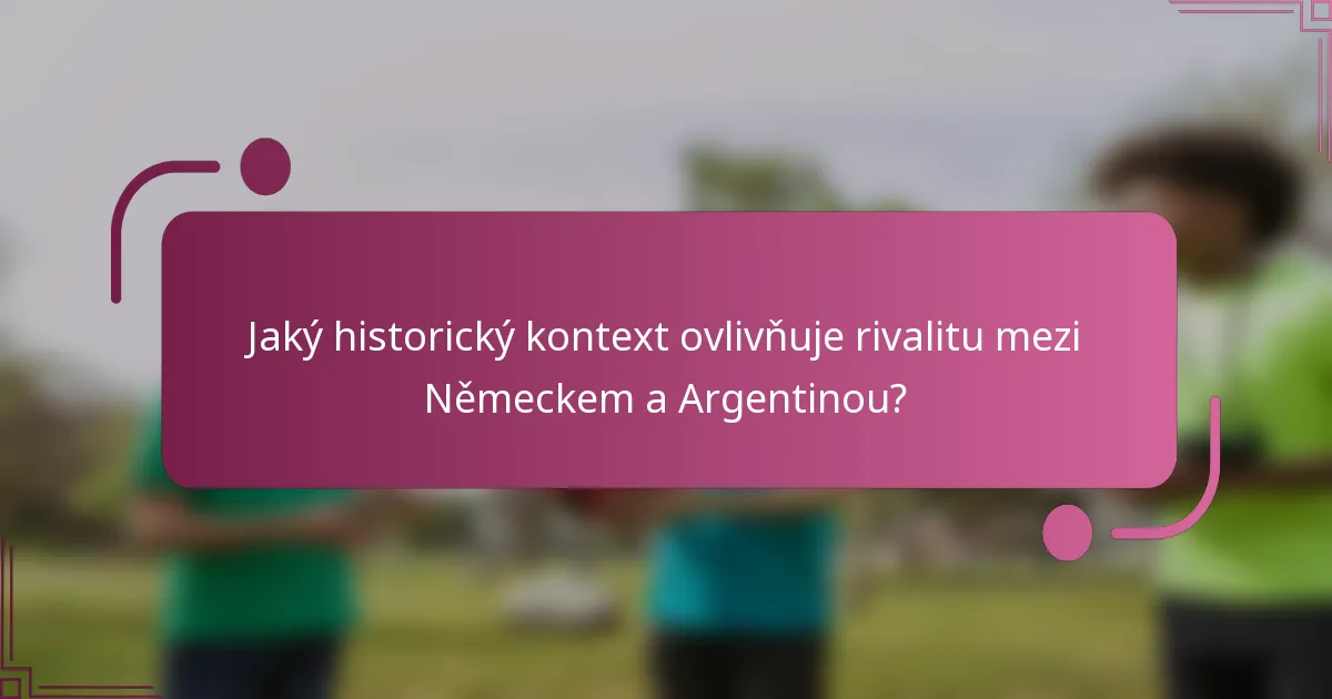 Jaký historický kontext ovlivňuje rivalitu mezi Německem a Argentinou?