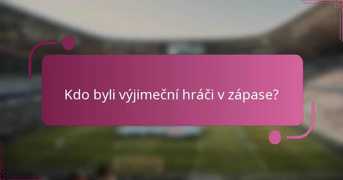 Kdo byli výjimeční hráči v zápase?