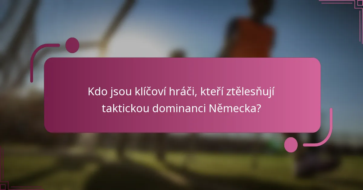 Kdo jsou klíčoví hráči, kteří ztělesňují taktickou dominanci Německa?