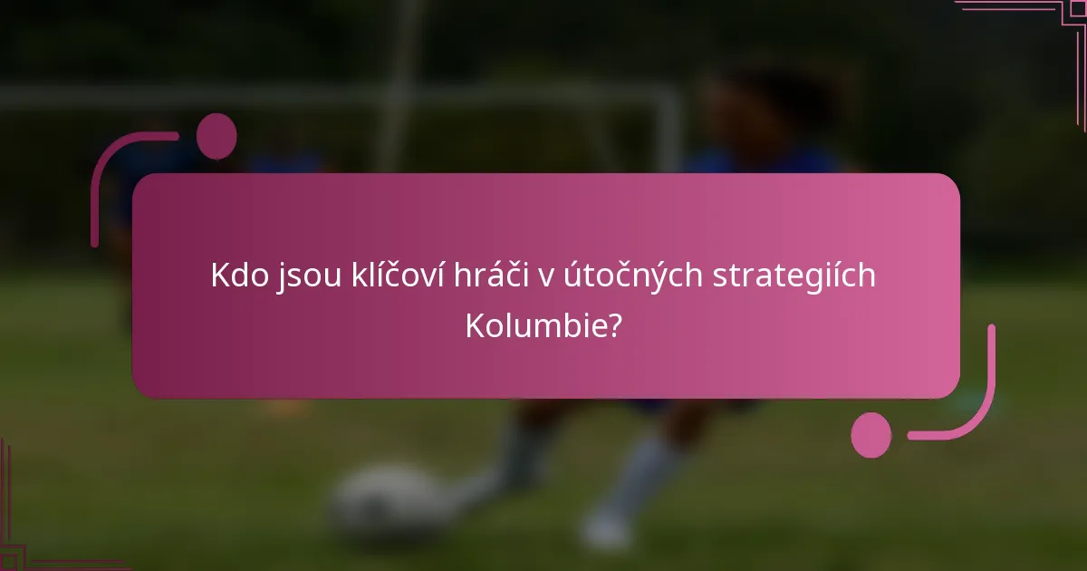 Kdo jsou klíčoví hráči v útočných strategiích Kolumbie?