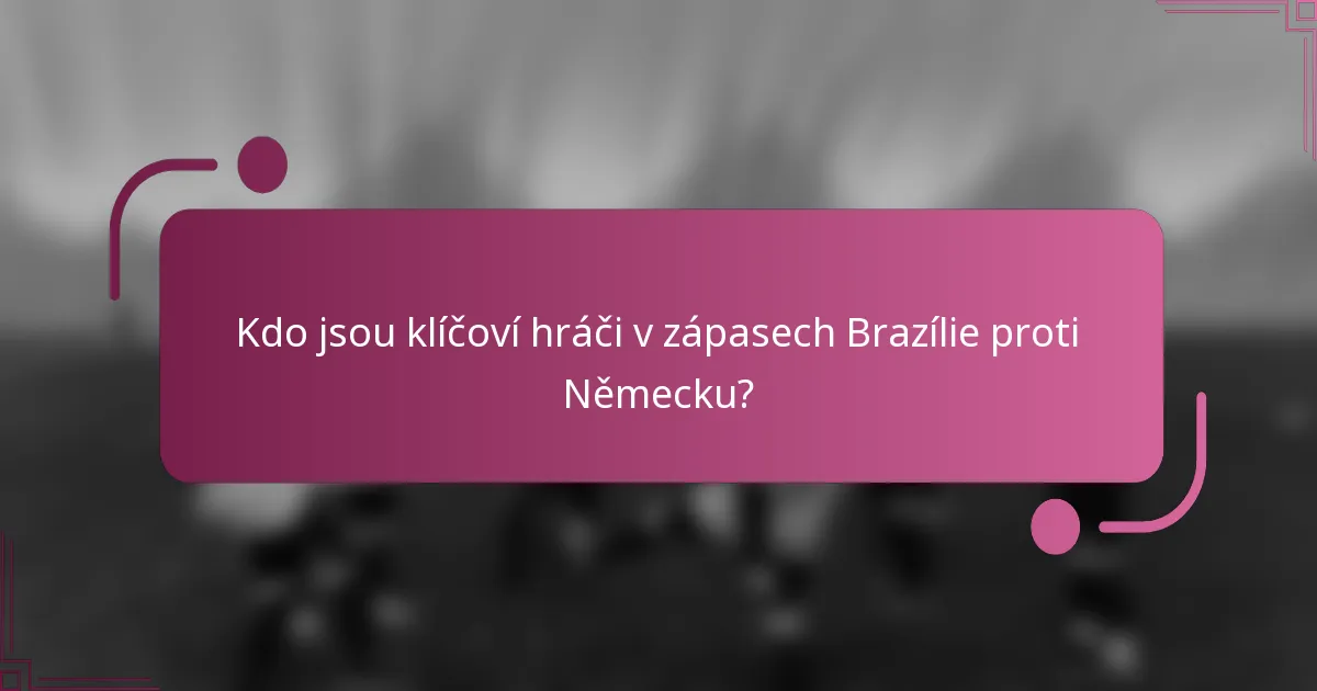 Kdo jsou klíčoví hráči v zápasech Brazílie proti Německu?