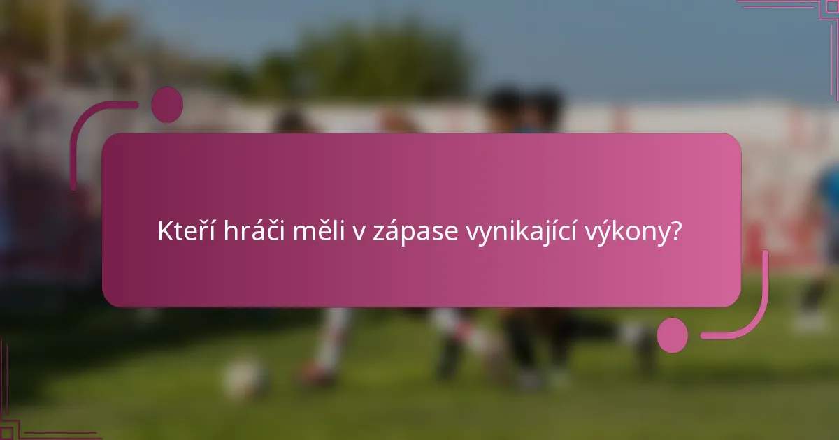 Kteří hráči měli v zápase vynikající výkony?